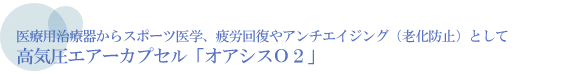 医療用治療器からスポーツ医学、疲労回復やアンチエイジング（老化防止）として　高気圧エアーカプセル「オアシスO2」